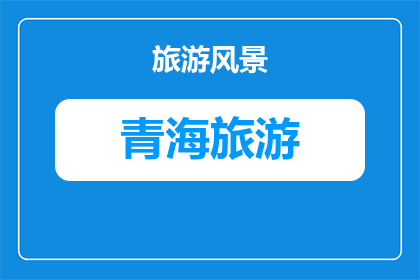 为什么青海旅游比较好玩(青海旅游为何如此吸引人？)