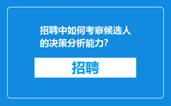 招聘中如何考察候选人的决策分析能力？