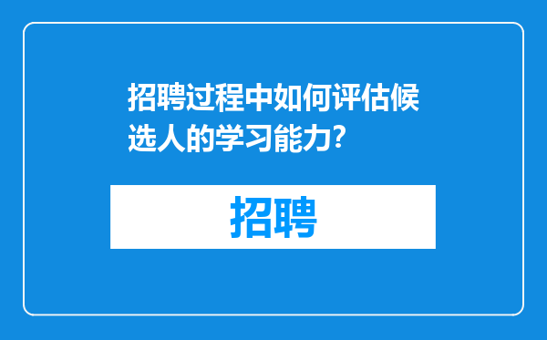 招聘过程中如何评估候选人的学习能力？