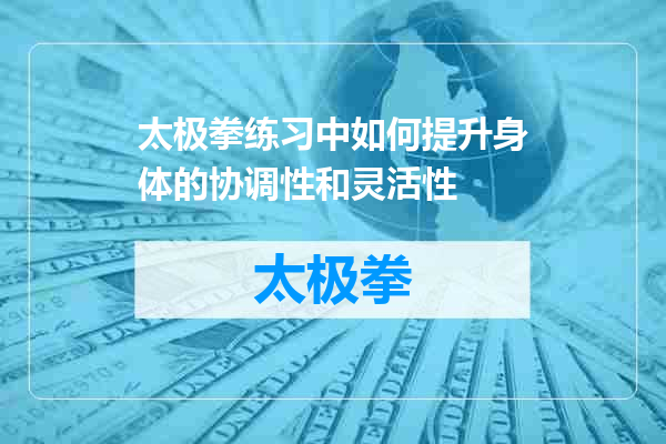 太极拳练习中如何提升身体的协调性和灵活性