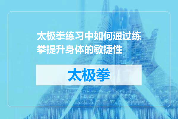太极拳练习中如何通过练拳提升身体的敏捷性