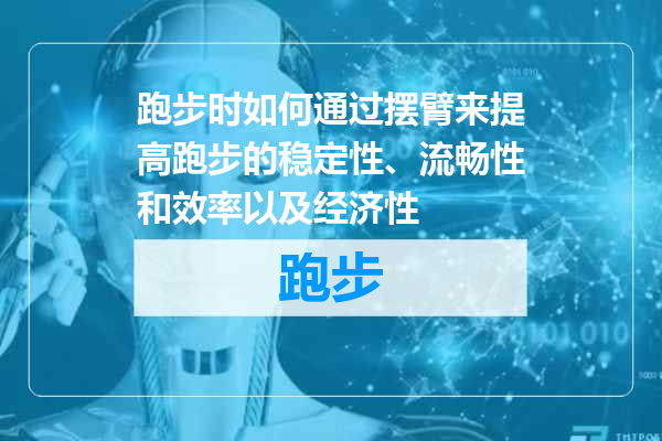 跑步时如何通过摆臂来提高跑步的稳定性、流畅性和效率以及经济性