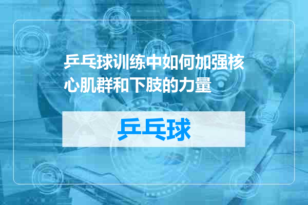 乒乓球训练中如何加强核心肌群和下肢的力量