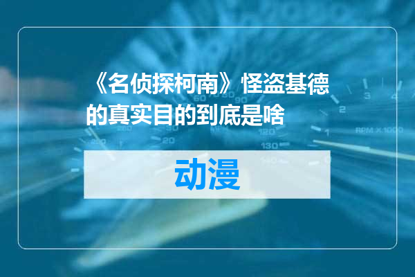 《名侦探柯南》怪盗基德的真实目的到底是啥