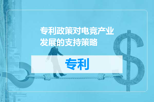 专利政策对电竞产业发展的支持策略