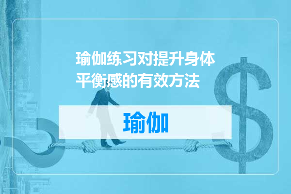 瑜伽练习对提升身体平衡感的有效方法
