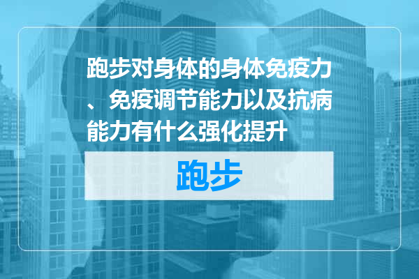 跑步对身体的身体免疫力、免疫调节能力以及抗病能力有什么强化提升