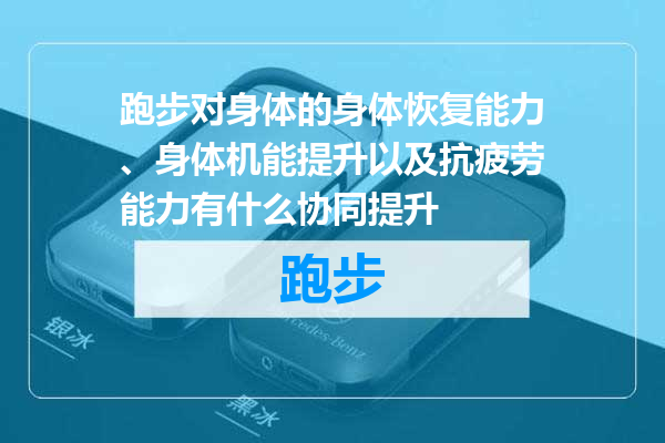 跑步对身体的身体恢复能力、身体机能提升以及抗疲劳能力有什么协同提升