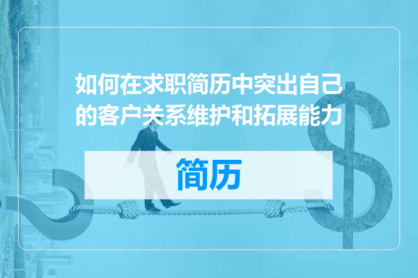 如何在求职简历中突出自己的客户关系维护和拓展能力