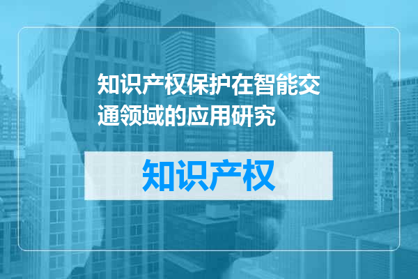 知识产权保护在智能交通领域的应用研究