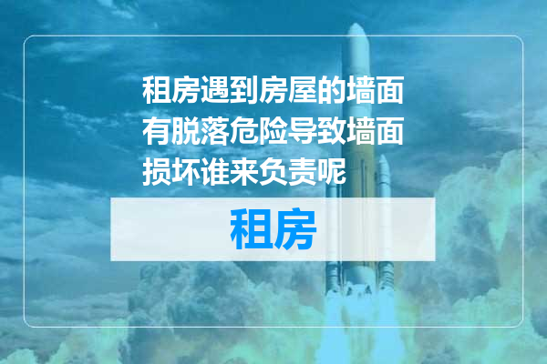 租房遇到房屋的墙面有脱落危险导致墙面损坏谁来负责呢