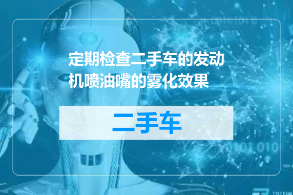 定期检查二手车的发动机喷油嘴的雾化效果