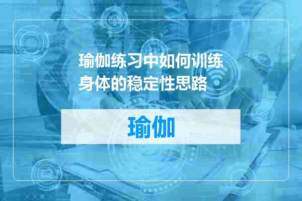 瑜伽练习中如何训练身体的稳定性思路