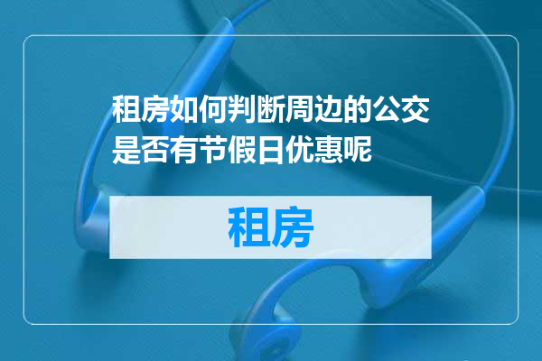 租房如何判断周边的公交是否有节假日优惠呢