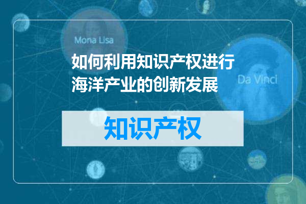 如何利用知识产权进行海洋产业的创新发展