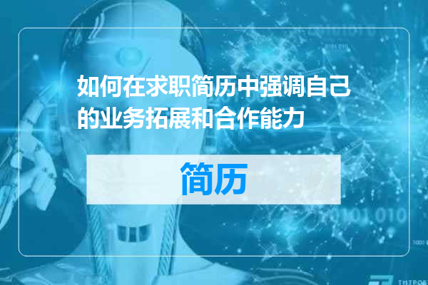 如何在求职简历中强调自己的业务拓展和合作能力