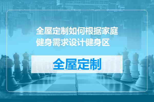 全屋定制如何根据家庭健身需求设计健身区