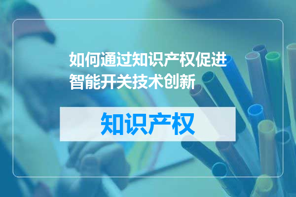 如何通过知识产权促进智能开关技术创新