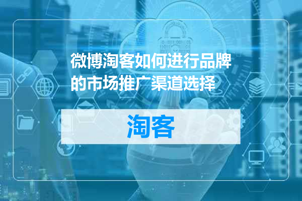 微博淘客如何进行品牌的市场推广渠道选择