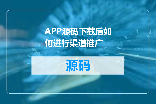 APP源码下载后如何进行渠道推广