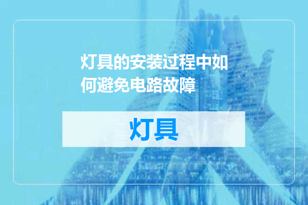 灯具的安装过程中如何避免电路故障