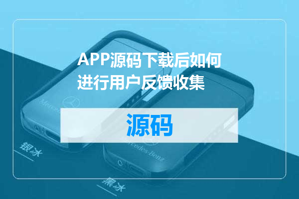 APP源码下载后如何进行用户反馈收集