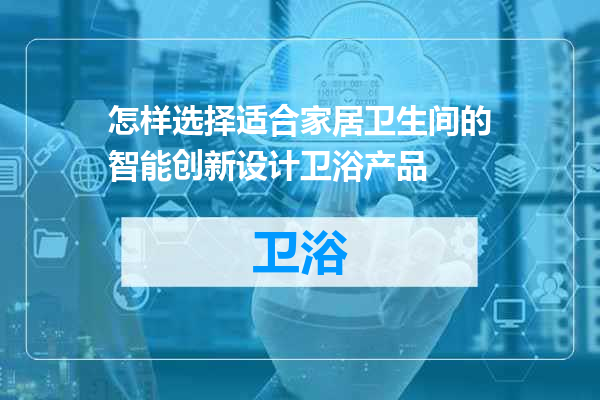 怎样选择适合家居卫生间的智能创新设计卫浴产品