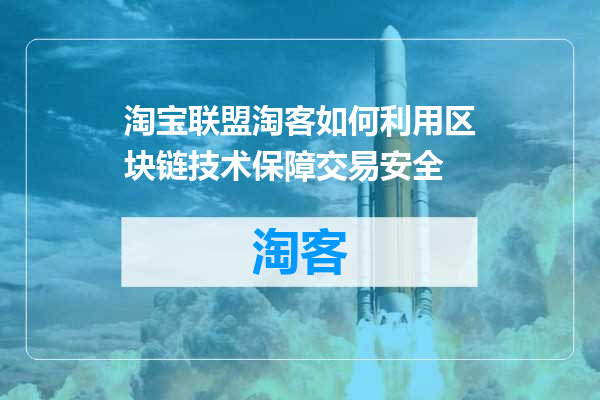 淘宝联盟淘客如何利用区块链技术保障交易安全