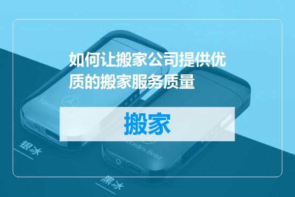 如何让搬家公司提供优质的搬家服务质量