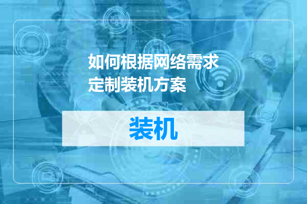 如何根据网络需求定制装机方案