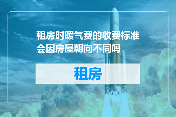 租房时暖气费的收费标准会因房屋朝向不同吗