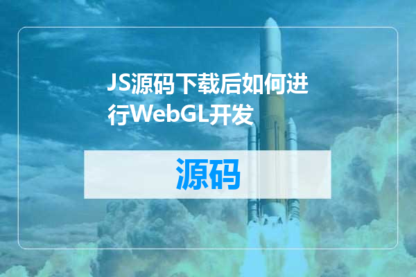 JS源码下载后如何进行WebGL开发