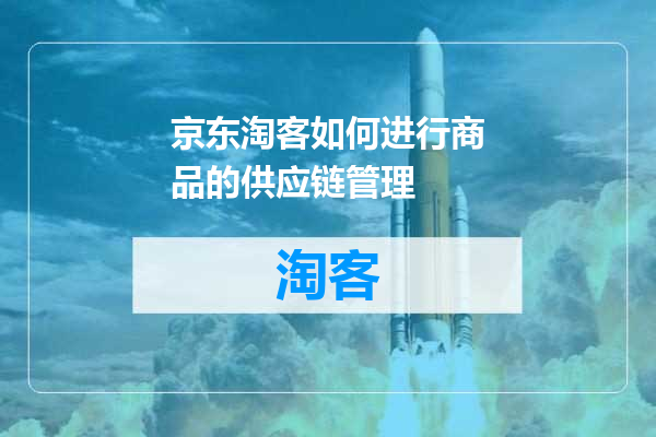 京东淘客如何进行商品的供应链管理