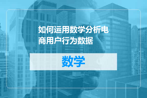 如何运用数学分析电商用户行为数据