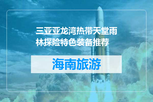 三亚亚龙湾热带天堂雨林探险特色装备推荐