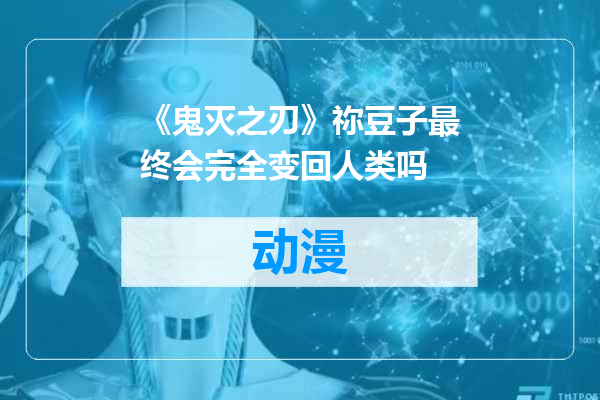 《鬼灭之刃》祢豆子最终会完全变回人类吗