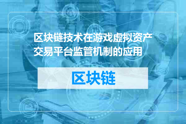 区块链技术在游戏虚拟资产交易平台监管机制的应用
