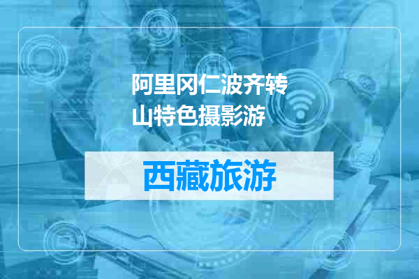 阿里冈仁波齐转山特色摄影游