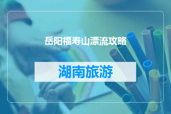 岳阳福寿山漂流攻略