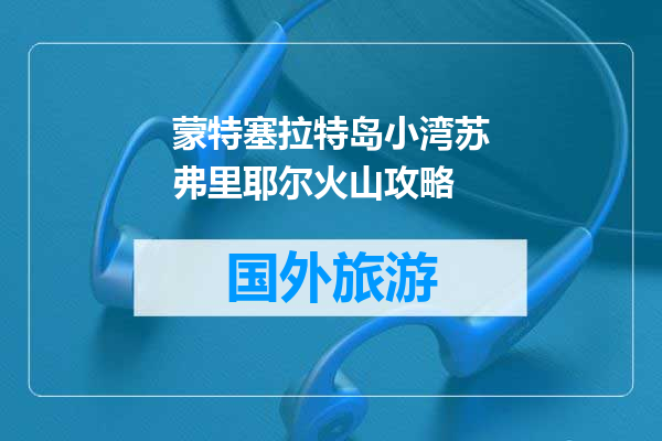 蒙特塞拉特岛小湾苏弗里耶尔火山攻略