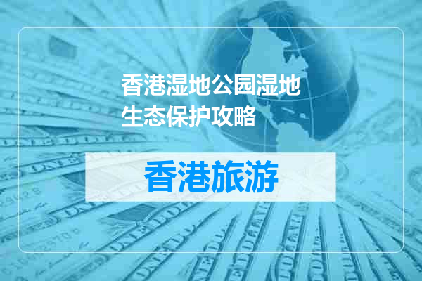 香港湿地公园湿地生态保护攻略