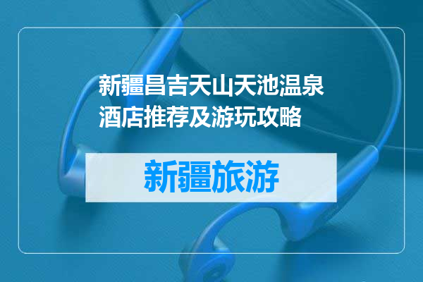 新疆昌吉天山天池温泉酒店推荐及游玩攻略