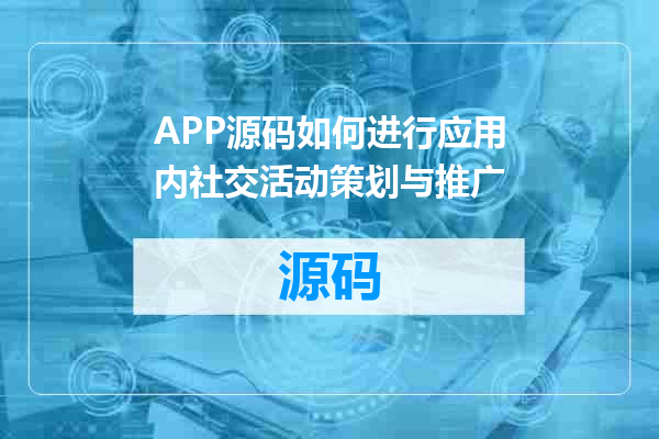 APP源码如何进行应用内社交活动策划与推广