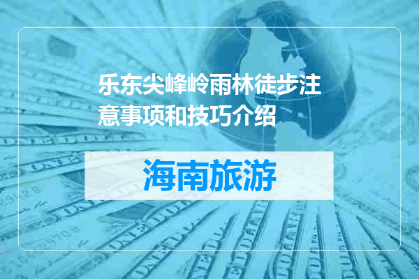 乐东尖峰岭雨林徒步注意事项和技巧介绍