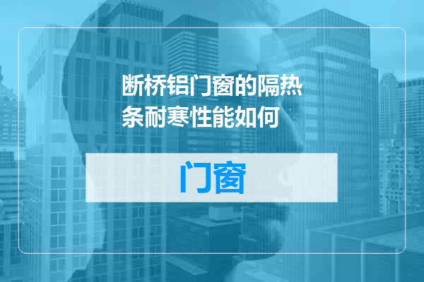 断桥铝门窗的隔热条耐寒性能如何