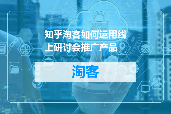 知乎淘客如何运用线上研讨会推广产品