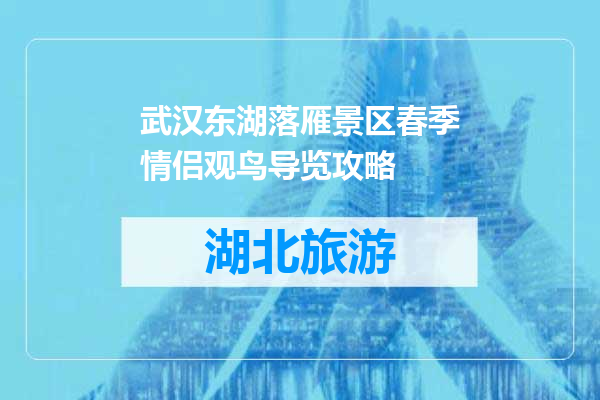 武汉东湖落雁景区春季情侣观鸟导览攻略