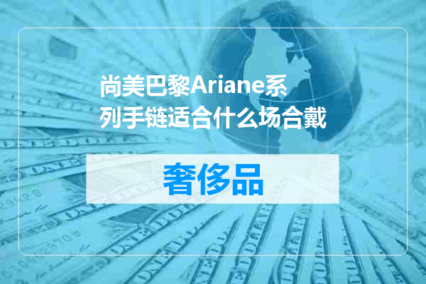 尚美巴黎Ariane系列手链适合什么场合戴