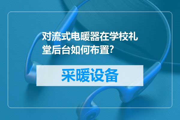 对流式电暖器在学校礼堂后台如何布置？