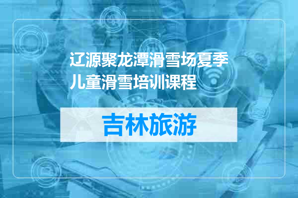 辽源聚龙潭滑雪场夏季儿童滑雪培训课程